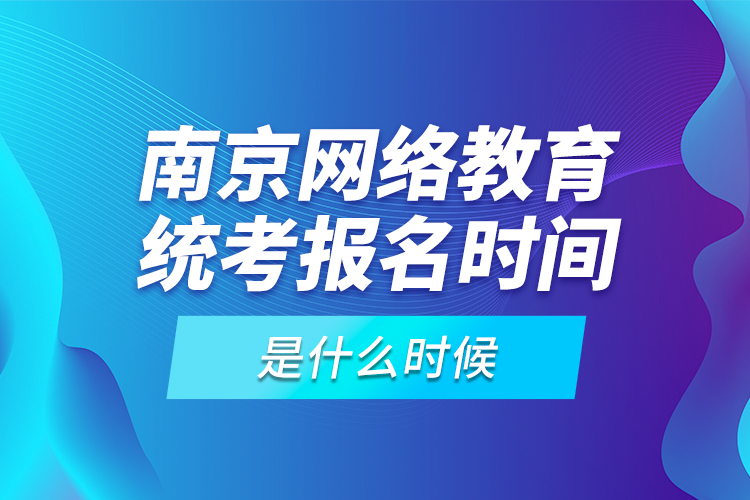 南京網(wǎng)絡(luò)教育統(tǒng)考報名時間是什么時候？