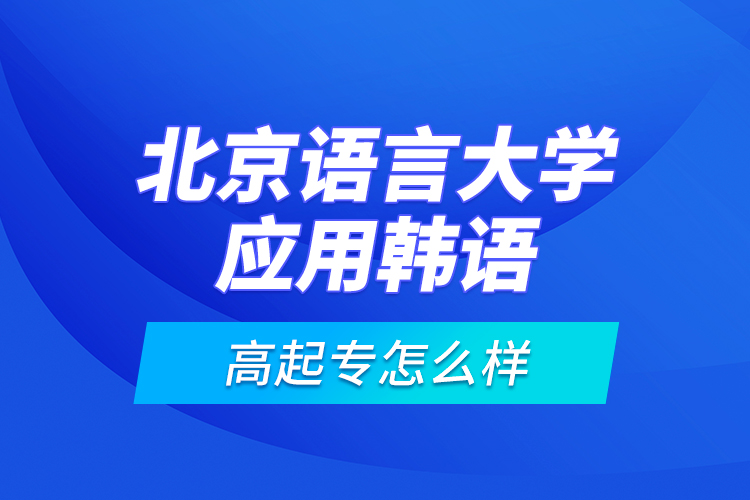 北京語言大學(xué)應(yīng)用韓語高起專怎么樣？