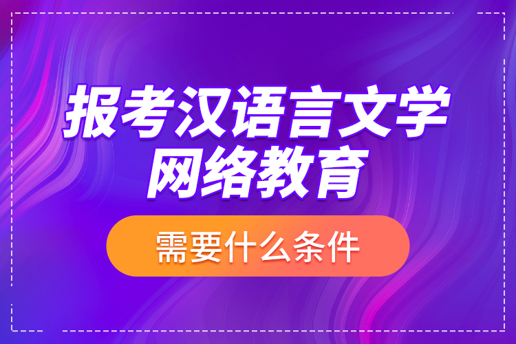 報考漢語言文學(xué)網(wǎng)絡(luò)教育需要什么條件？