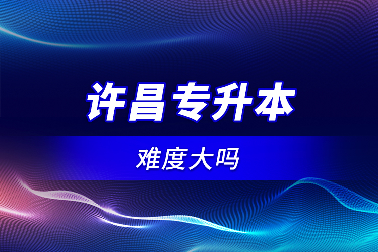 許昌專升本難度大嗎？