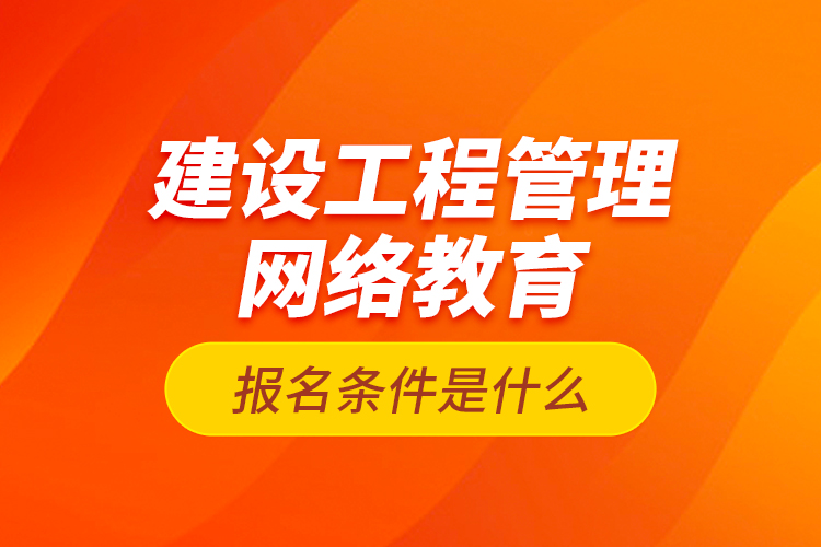 建設(shè)工程管理網(wǎng)絡(luò)教育報(bào)名條件是什么？