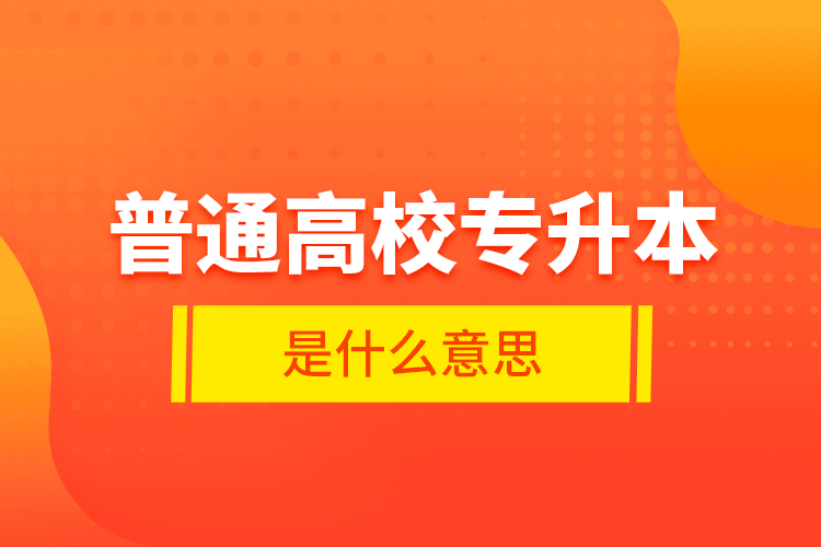 普通高校專升本是什么意思？
