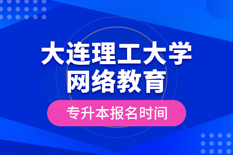 大連理工大學(xué)網(wǎng)絡(luò)教育專升本報名時間