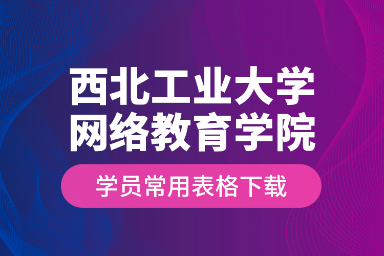 西北工業(yè)大學網絡教育學院學員常用表格下載