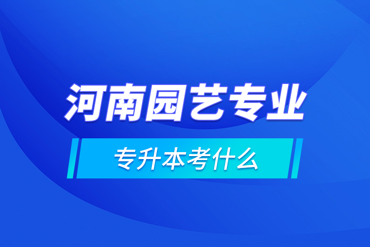 河南園藝專(zhuān)業(yè)專(zhuān)升本考什么
