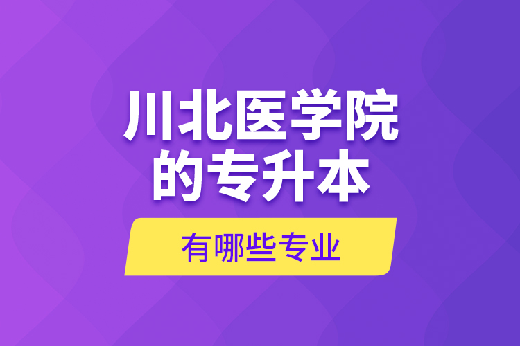 川北醫(yī)學院的專升本有哪些專業(yè)