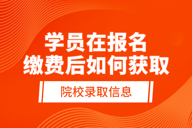 學(xué)員在報名繳費(fèi)后，如何獲取院校錄取信息？