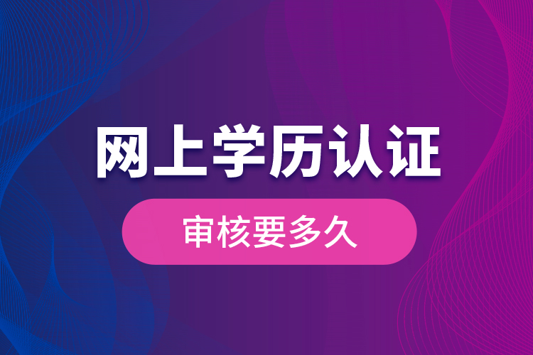 網上學歷認證審核要多久