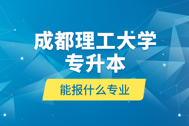 成都理工大學(xué)專升本能報什么專業(yè)