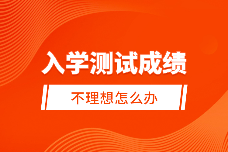 入學(xué)測(cè)試成績(jī)不理想怎么辦？