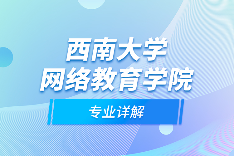 西南大學網(wǎng)絡教育學院專業(yè)詳解