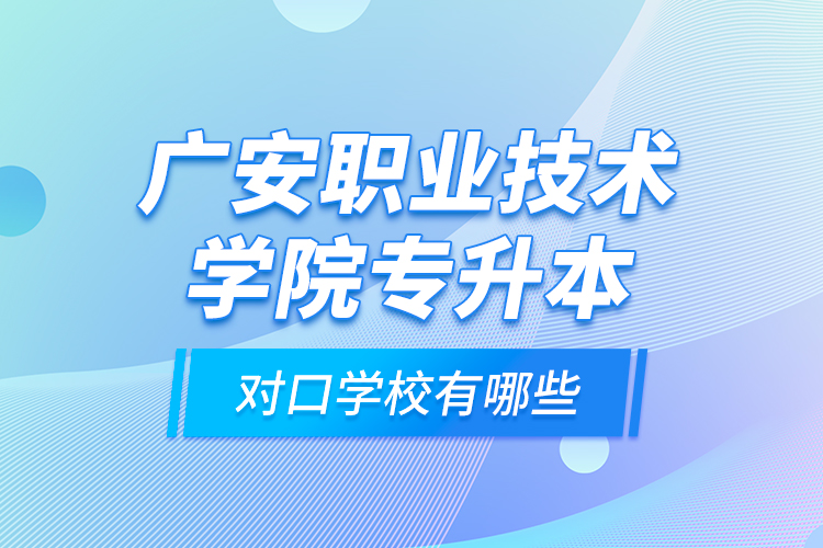 廣安職業(yè)技術(shù)學(xué)院專升本對口學(xué)校有哪些