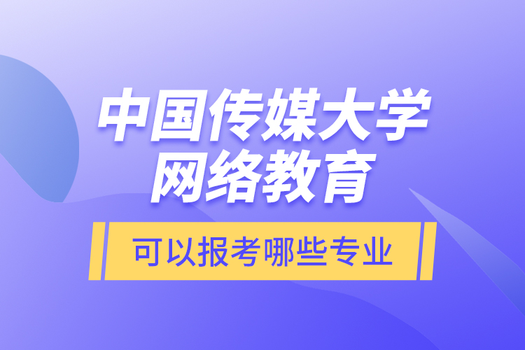 中國傳媒大學(xué)網(wǎng)絡(luò)教育可以報(bào)考哪些專業(yè)？