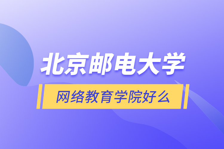 北京郵電大學(xué)網(wǎng)絡(luò)教育學(xué)院好么？