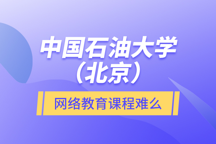 中國石油大學(xué)（北京）網(wǎng)絡(luò)教育課程難么？