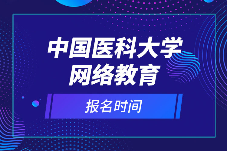 中國醫(yī)科大學(xué)網(wǎng)絡(luò)教育報名時間