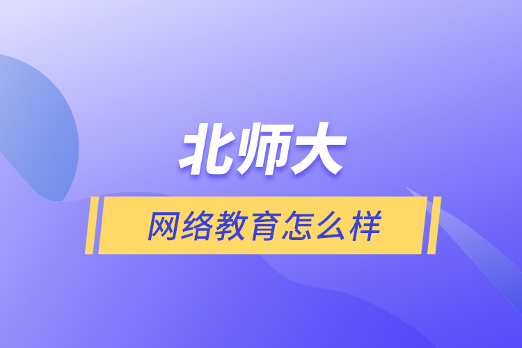 北師大網(wǎng)絡(luò)教育怎么樣？