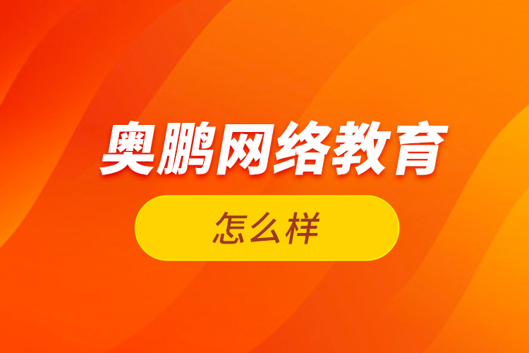  奧鵬網(wǎng)絡教育怎么樣？