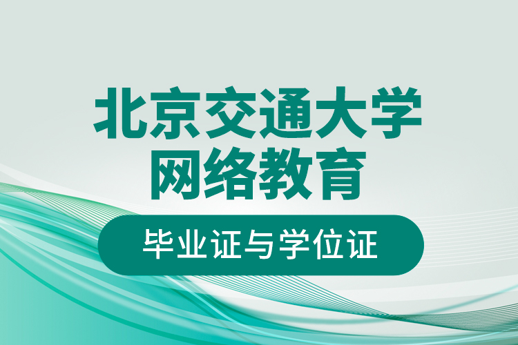 北京交通大學網(wǎng)絡(luò)教育畢業(yè)證與學位證
