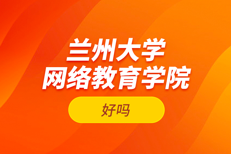 蘭州大學(xué)網(wǎng)絡(luò)教育學(xué)院好嗎？