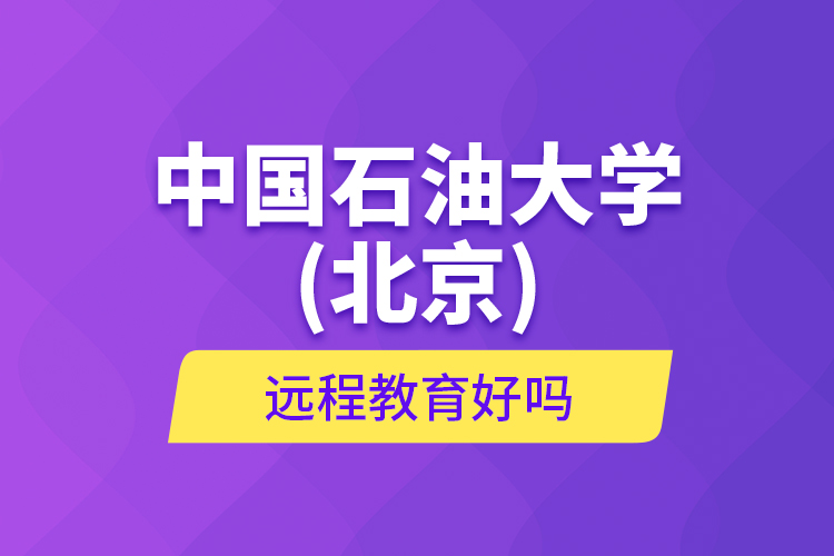 中國石油大學(xué)(北京)遠(yuǎn)程教育好嗎？