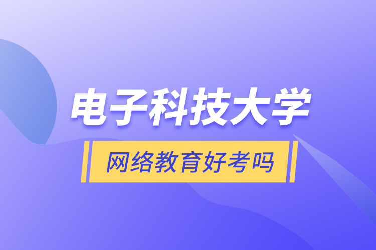 電子科技大學(xué)網(wǎng)絡(luò)教育好考嗎？