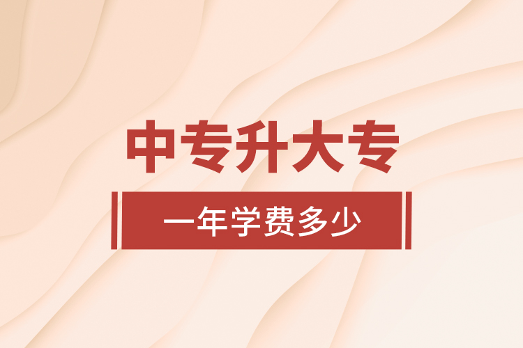 中專(zhuān)升大專(zhuān)一年學(xué)費(fèi)多少