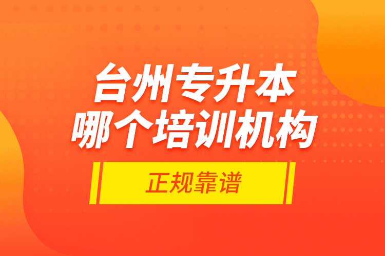 臺(tái)州專升本哪個(gè)培訓(xùn)機(jī)構(gòu)正規(guī)靠譜？