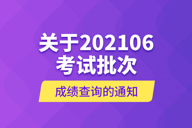 關(guān)于202106考試批次成績(jī)查詢的通知