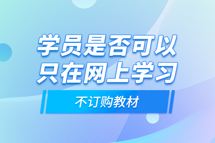 學(xué)員是否可以只在網(wǎng)上學(xué)習(xí)，不訂購教材？