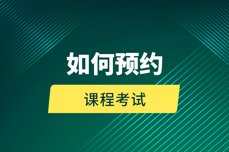 如何預(yù)約課程考試？