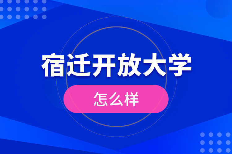 宿遷開放大學(xué)怎么樣？