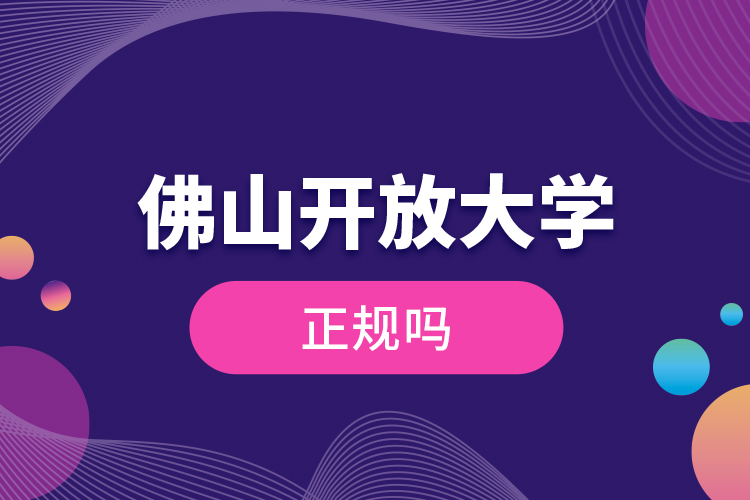 佛山開放大學正規(guī)嗎？