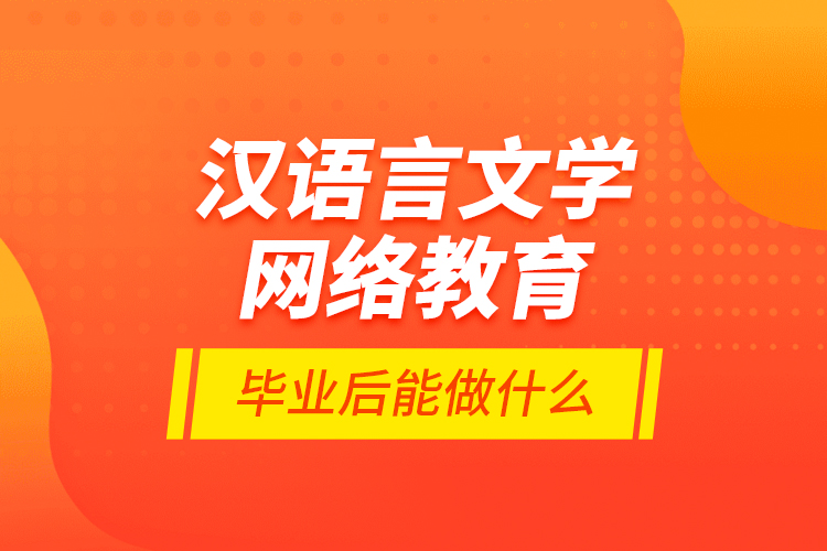 漢語(yǔ)言文學(xué)網(wǎng)絡(luò)教育畢業(yè)后能做什么？