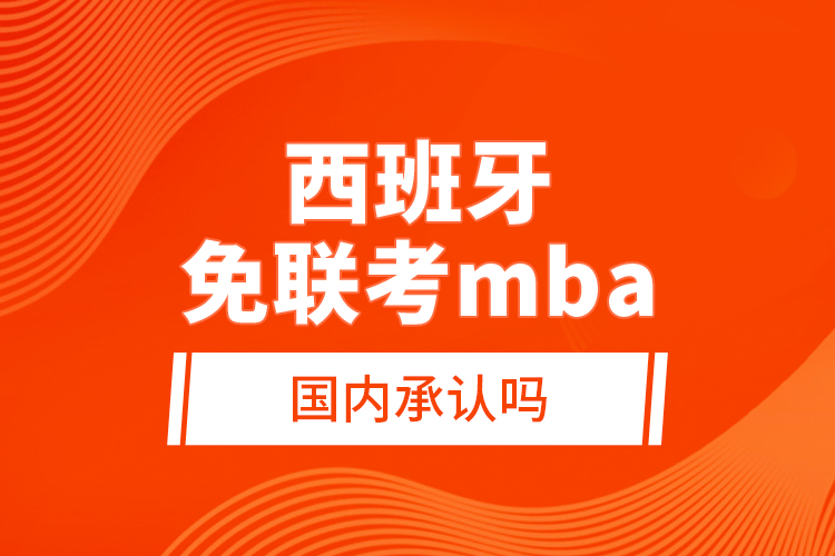 西班牙免聯(lián)考mba國內(nèi)承認嗎