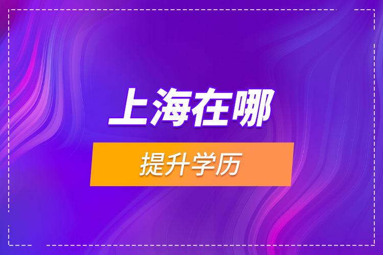 上海在哪提升學(xué)歷？