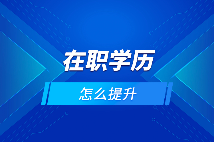 在職學歷怎么提升？
