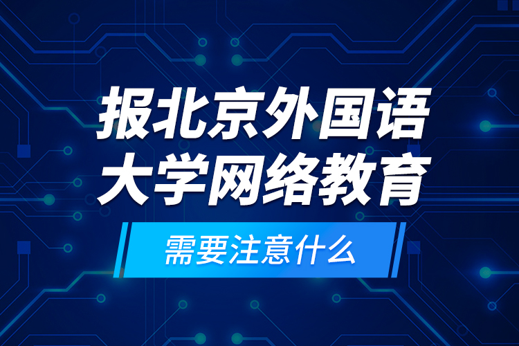 報(bào)北京外國(guó)語(yǔ)大學(xué)網(wǎng)絡(luò)教育需要注意什么？