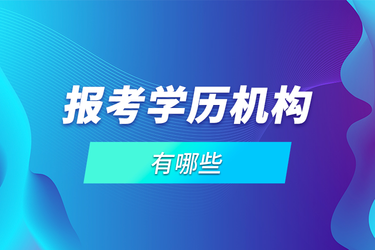 報(bào)考學(xué)歷機(jī)構(gòu)有哪些？