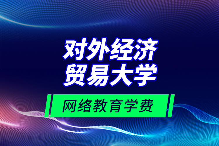 對外經(jīng)濟貿(mào)易大學(xué)網(wǎng)絡(luò)教育學(xué)費