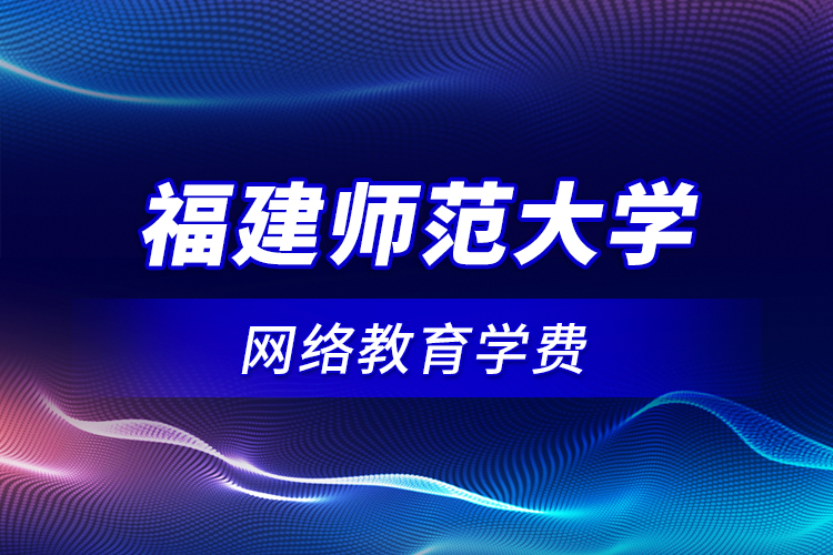 福建師范大學網(wǎng)絡教育學費