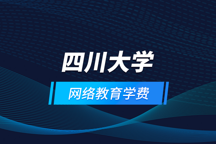 四川大學網(wǎng)絡(luò)教育學費