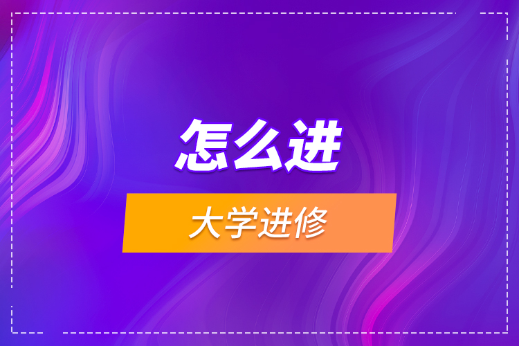 怎么進(jìn)大學(xué)進(jìn)修？