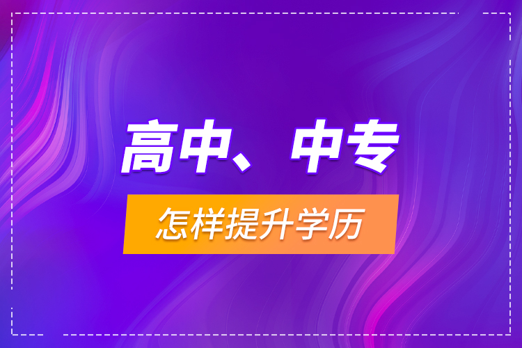 高中、中專(zhuān)怎樣提升學(xué)歷？