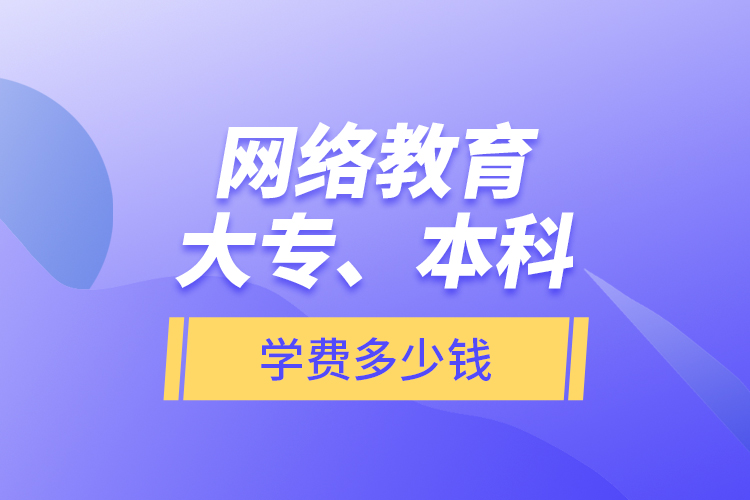 網(wǎng)絡教育大專、本科學費多少錢？