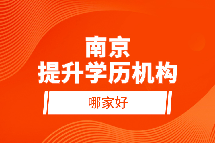 南京提升學歷機構(gòu)哪家好？