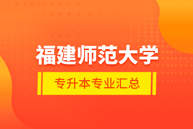 福建師范大學(xué)專(zhuān)升本專(zhuān)業(yè)匯總