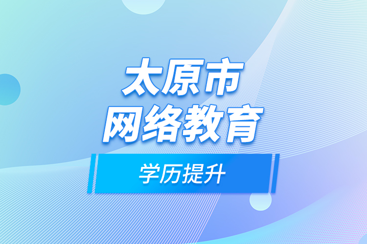 太原市網(wǎng)絡(luò)教育學歷提升