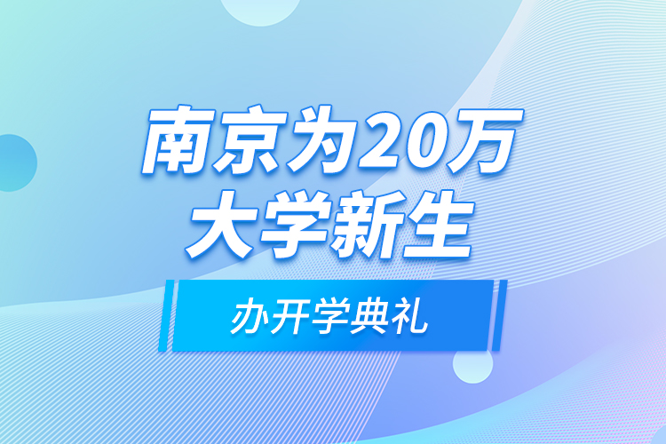 南京為20萬(wàn)大學(xué)新生辦開(kāi)學(xué)典禮