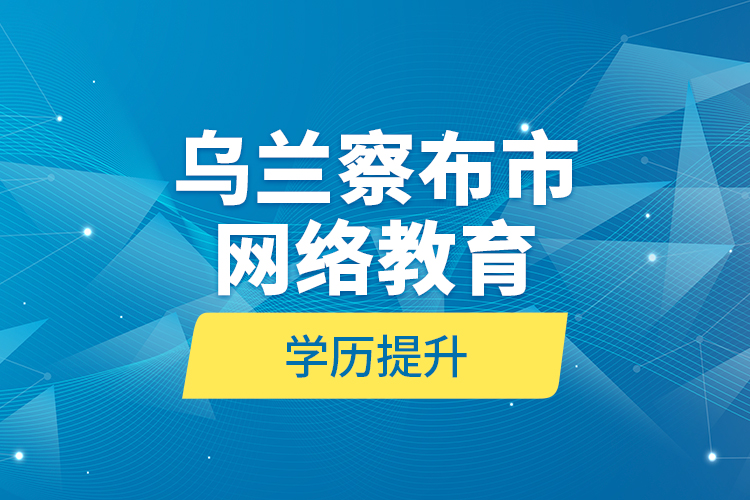 烏蘭察布市網(wǎng)絡(luò)教育學歷提升